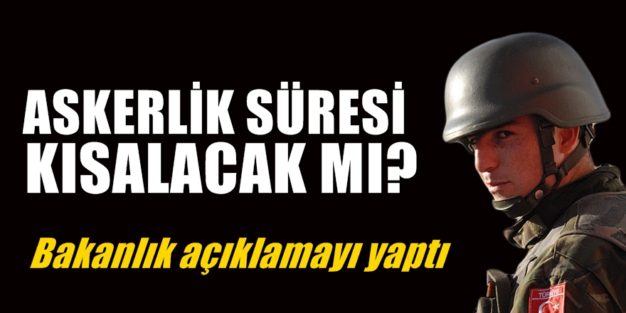 Askerlik süresi kısalacak mı? Bakanlık açıklamayı yaptı