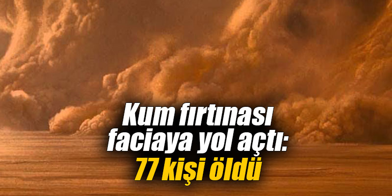 Kum fırtınası faciaya yol açtı: 77 kişi öldü