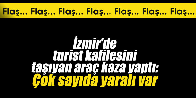 İzmir'de turist kafilesini taşıyan araç kaza yaptı: Çok sayıda yaralı var