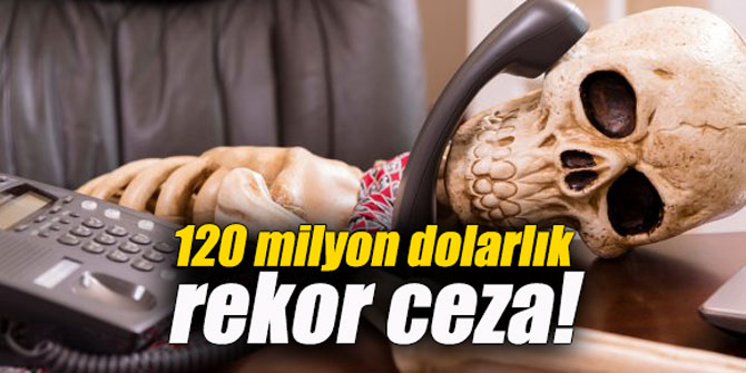 120 milyon dolarlık rekor ceza!
