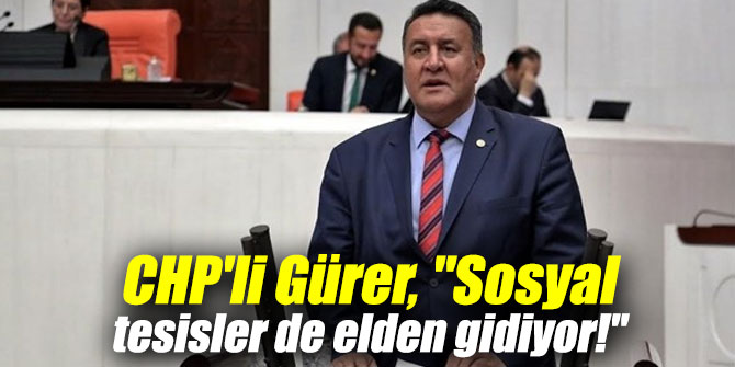 CHP'li Gürer, "Sosyal tesisler de elden gidiyor!"