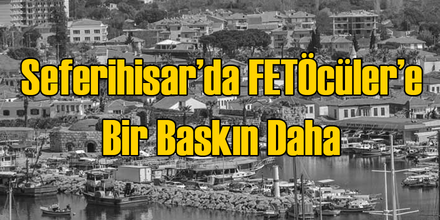 Seferihisar'da Bir FETÖ Baskını Daha
