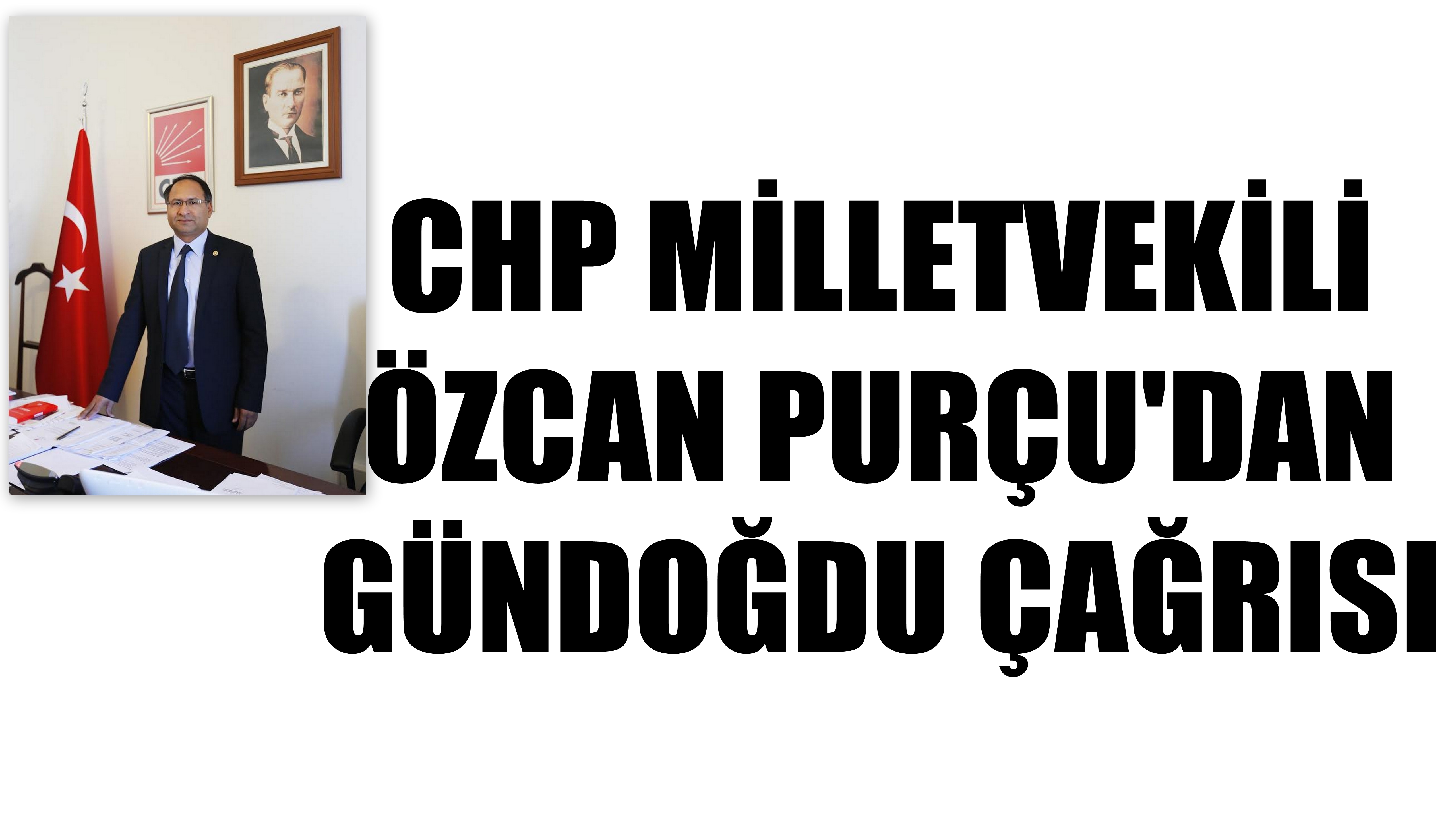 CHP MİLLETVEKİLİ ÖZCAN PURÇU'DAN GÜNDOĞDU ÇAĞRISI