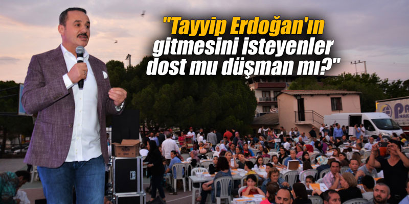 "Tayyip Erdoğan'ın gitmesini isteyenler dost mu düşman mı?"