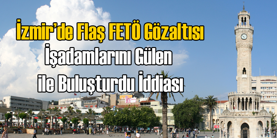 İzmir İş Adamları Derneği Başkanı'na FETÖ Gözaltısı