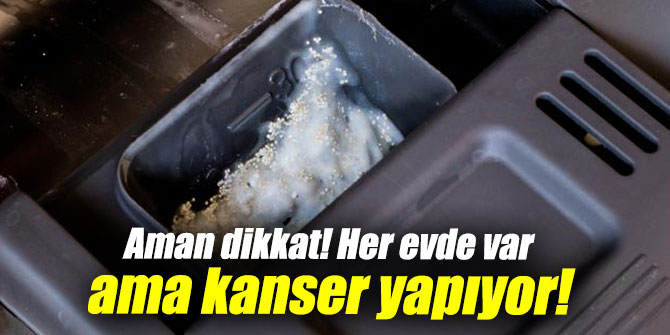 Aman dikkat! Her evde var ama kanser yapıyor!