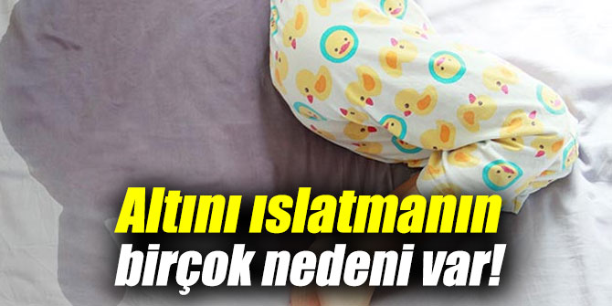 Altını ıslatmanın birçok nedeni var!
