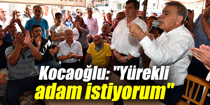 Kocaoğlu: "Yürekli adam istiyorum"