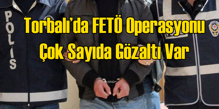 Torbalı'da FETÖ Operasyonu Çok Sayıda Gözaltı Var
