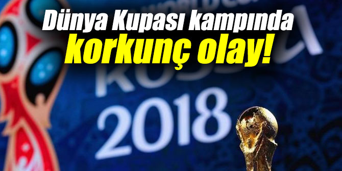 Dünya Kupası kampında korkunç olay!