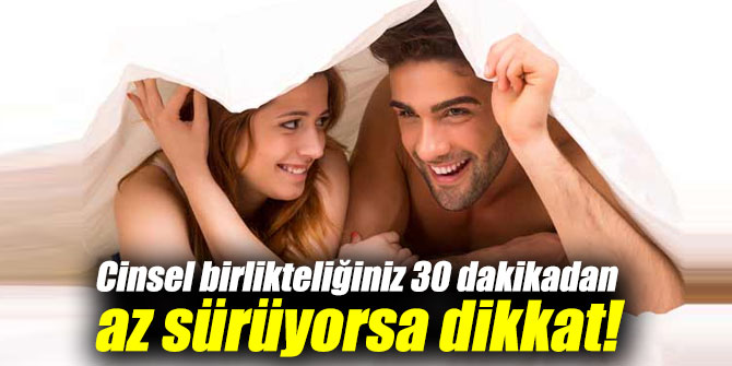 Cinsel birlikteliğiniz 30 dakikadan az sürüyorsa dikkat!
