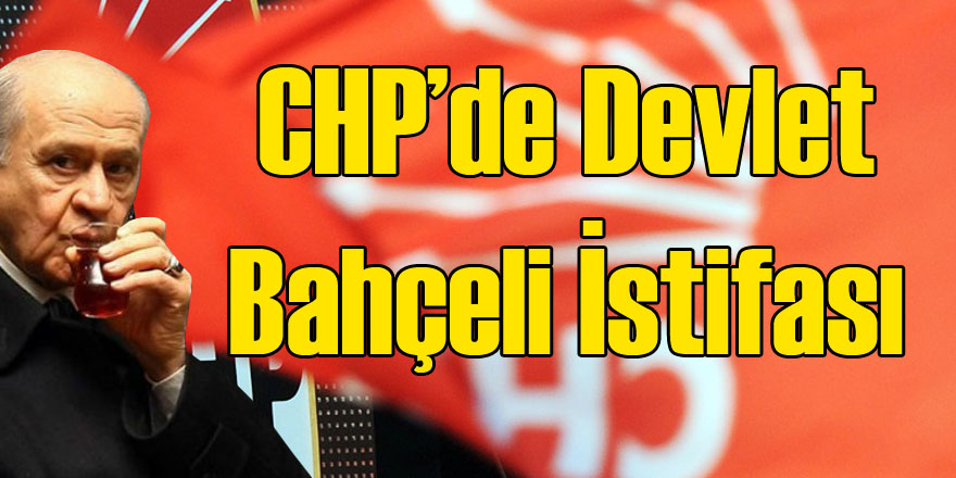 CHP'de Büyük Şok: Devlet Bahçeli İstifası
