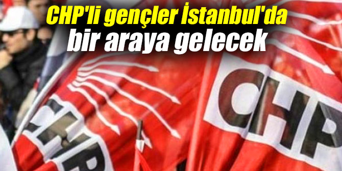 CHP'li gençler İstanbul'da bir araya gelecek