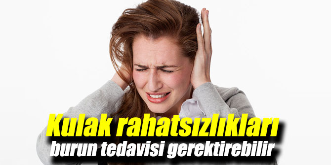 Kulak rahatsızlıkları burun tedavisi gerektirebilir