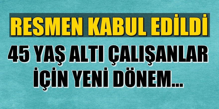 45 yaş altı çalışanlar için yeni dönem başladı!