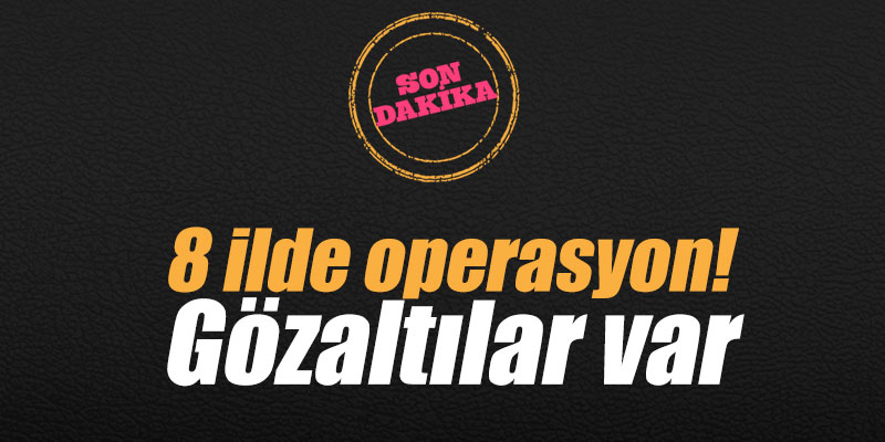 8 ilde operasyon! Gözaltılar var