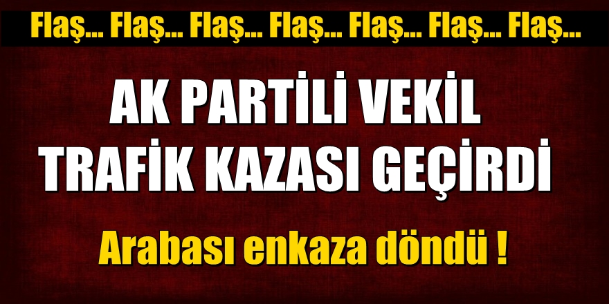 AK Partili vekil trafik kazası geçirdi!