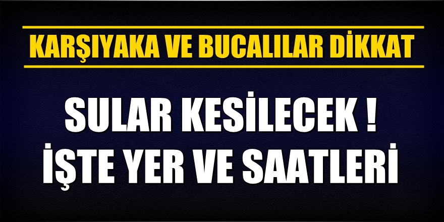 Karşıyaka ve Bucalılar dikkat! Sular kesilecek!