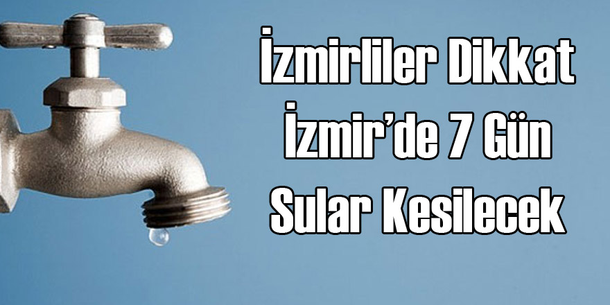 Dikkat İzmir'de 7 Gün Su Kesilecek