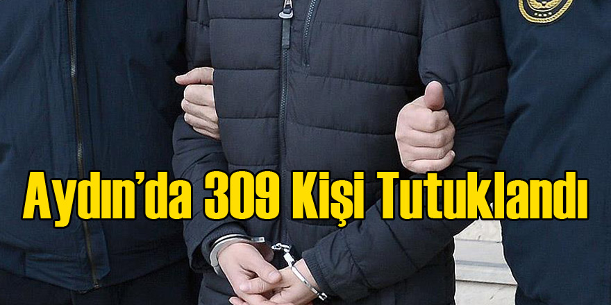 Aydın'da 309 Kişi Tutuklandı