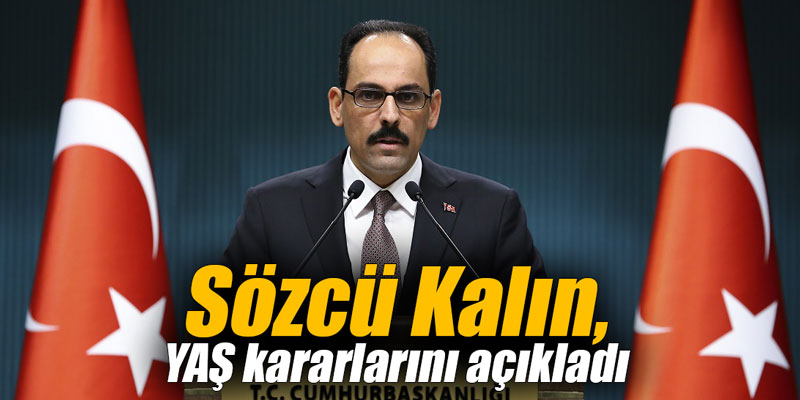 Sözcü Kalın, YAŞ kararlarını açıkladı