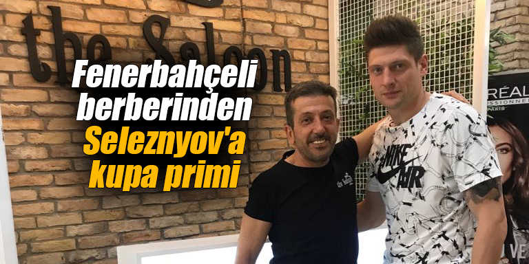 Fenerbahçeli berberinden Seleznyov'a kupa primi