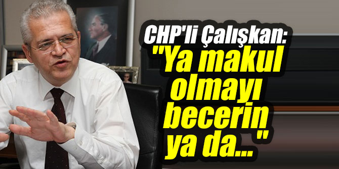 Çalışkan: "Ya makul olmayı becerin ya da..."