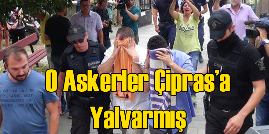 Yunanistan'a Kaçan Askerler Çipras'a Yalvarmış