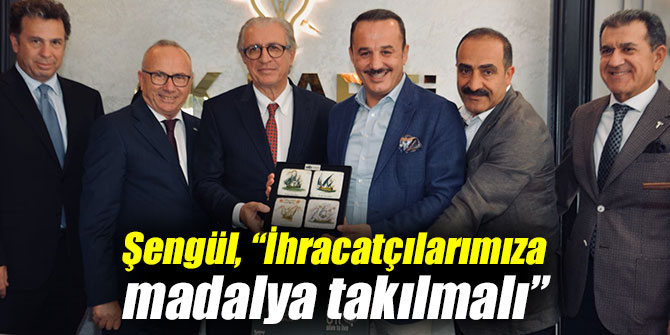 Şengül, “İhracatçılarımıza madalya takılmalı”