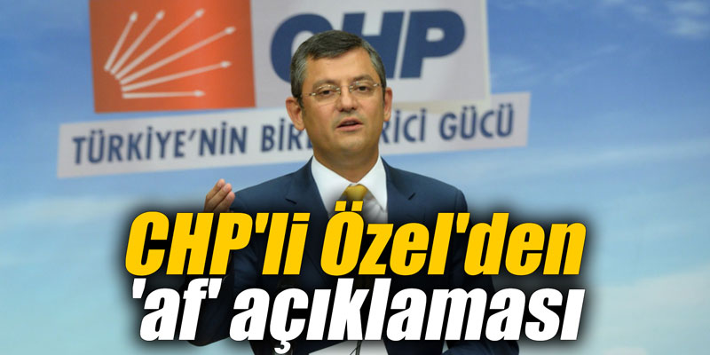 CHP'li Özel'den 'af' açıklaması