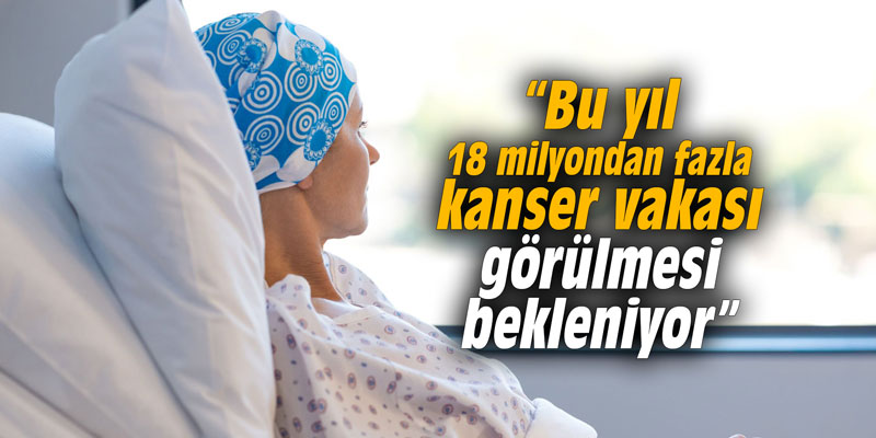 “Bu yıl 18 milyondan fazla kanser vakası görülmesi bekleniyor”