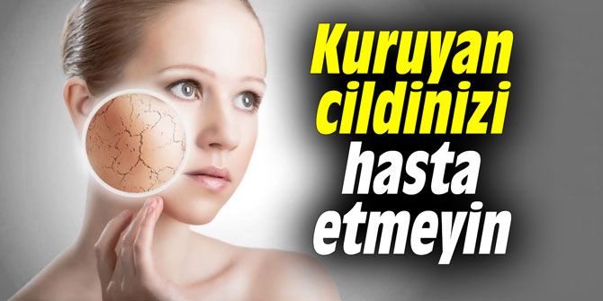 Kuruyan cildinizi hasta etmeyin