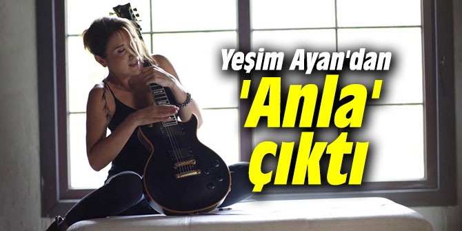 Yeşim Ayan'dan 'Anla' çıktı