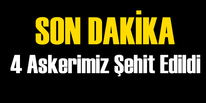 4 Asker Şehit Oldu!