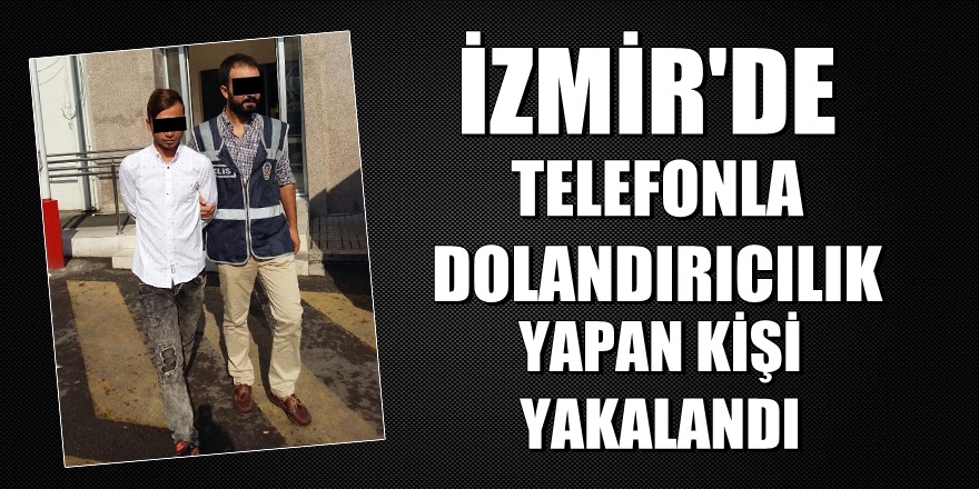 İzmir'de telefonla dolandırıcılık yapan şahıs yakalandı