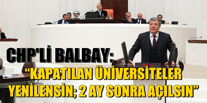 Balbay: "Kapatılan üniversiteler yenilensin; iki ay sonra açılsın"