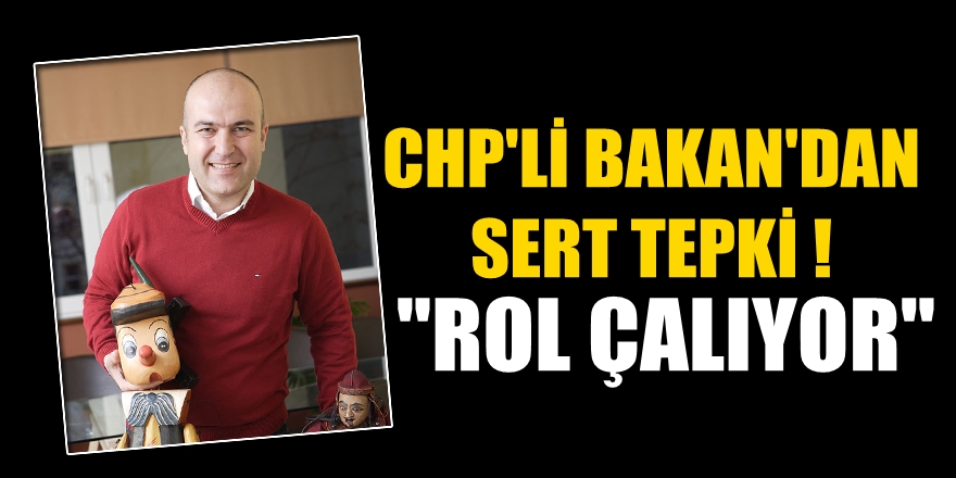 CHP'li Bakan'dan sert tepki! "Rol çalıyor"