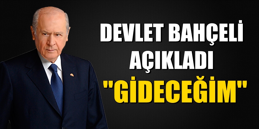 Devlet Bahçeli açıkladı: "Gideceğim"