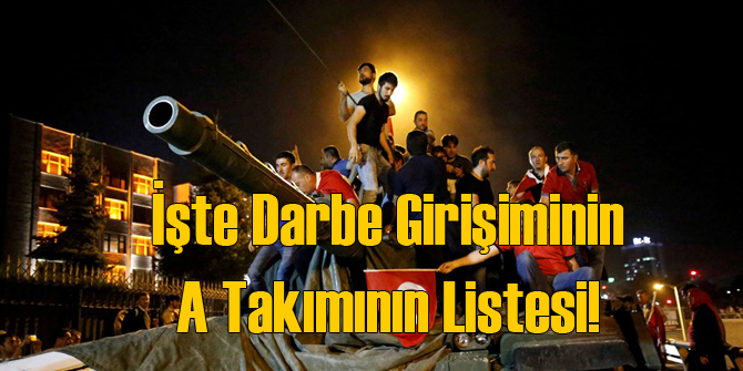 İşte Darbe Girişiminin A Takımının Listesi