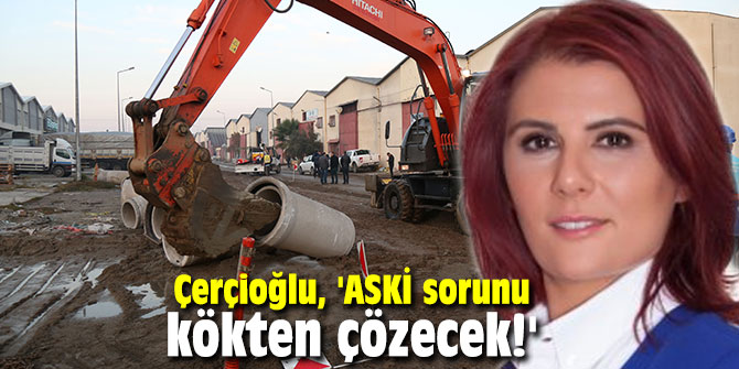 Çerçioğlu, 'ASKİ sorunu kökten çözecek!'